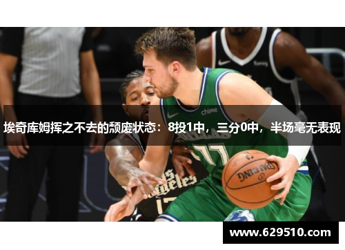 埃奇库姆挥之不去的颓废状态：8投1中，三分0中，半场毫无表现